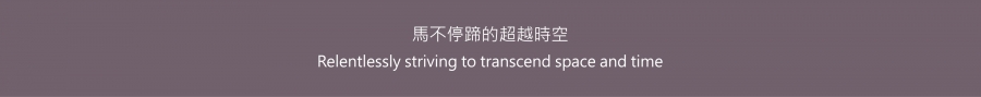 馬不停蹄的超越時空 Relentlessly striving to transcend space and time