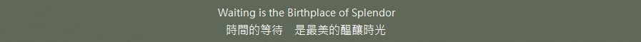 Waiting is the Birthplace of Splendor 時間的等待，是最美的醞釀時光